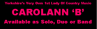 Text Box: Yorkshires Very Own 1st Lady Of Country MusicCAROLANN B Available as Solo, Duo or Band